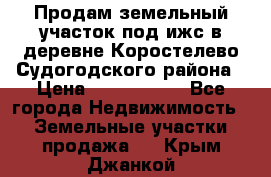 Продам земельный участок под ижс в деревне Коростелево Судогодского района › Цена ­ 1 000 000 - Все города Недвижимость » Земельные участки продажа   . Крым,Джанкой